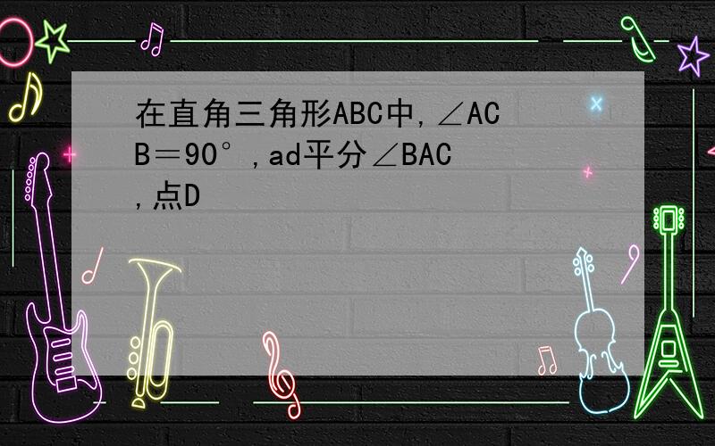 在直角三角形ABC中,∠ACB＝90°,ad平分∠BAC,点D