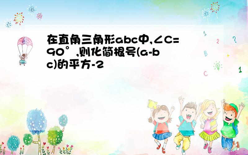 在直角三角形abc中,∠C=90°,则化简根号(a-b c)的平方-2