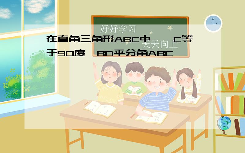 在直角三角形ABC中,∠C等于90度,BD平分角ABC