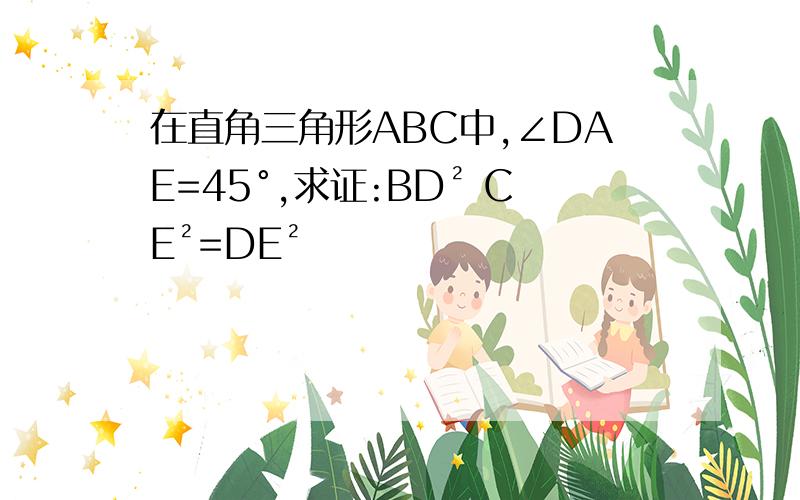 在直角三角形ABC中,∠DAE=45°,求证:BD² CE²=DE²