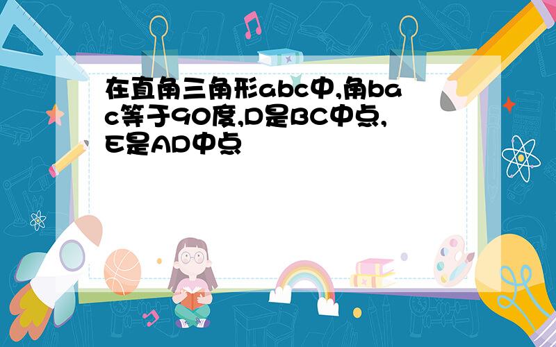 在直角三角形abc中,角bac等于90度,D是BC中点,E是AD中点