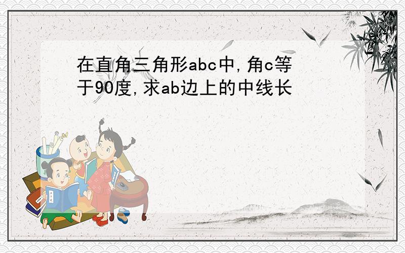 在直角三角形abc中,角c等于90度,求ab边上的中线长