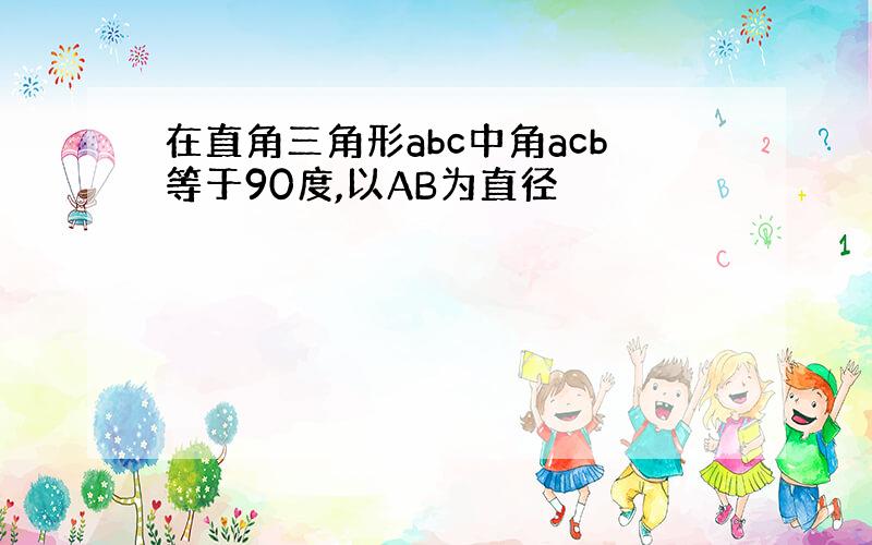 在直角三角形abc中角acb等于90度,以AB为直径