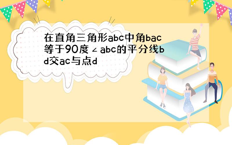 在直角三角形abc中角bac等于90度∠abc的平分线bd交ac与点d