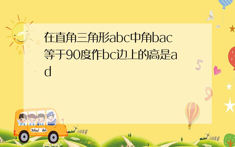 在直角三角形abc中角bac等于90度作bc边上的高是ad