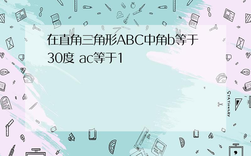 在直角三角形ABC中角b等于30度 ac等于1