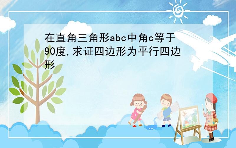 在直角三角形abc中角c等于90度,求证四边形为平行四边形