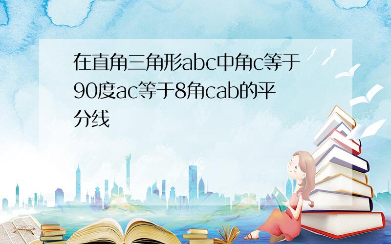 在直角三角形abc中角c等于90度ac等于8角cab的平分线