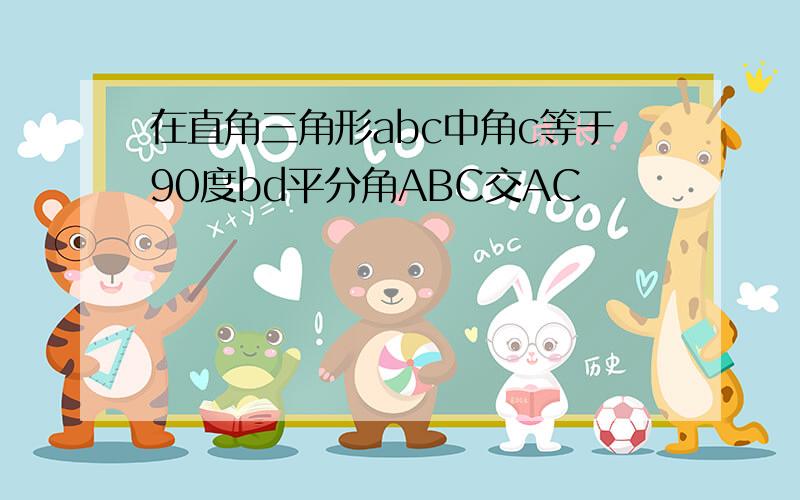 在直角三角形abc中角c等于90度bd平分角ABC交AC