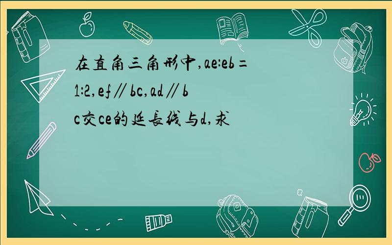 在直角三角形中,ae:eb=1:2,ef∥bc,ad∥bc交ce的延长线与d,求