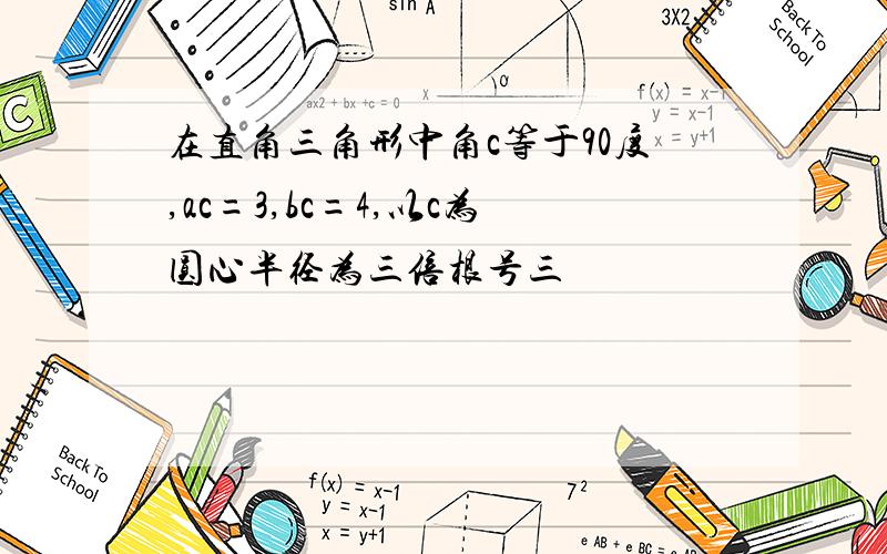 在直角三角形中角c等于90度,ac=3,bc=4,以c为圆心半径为三倍根号三