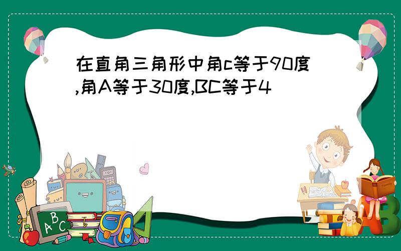 在直角三角形中角c等于90度,角A等于30度,BC等于4