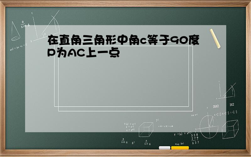 在直角三角形中角c等于90度P为AC上一点