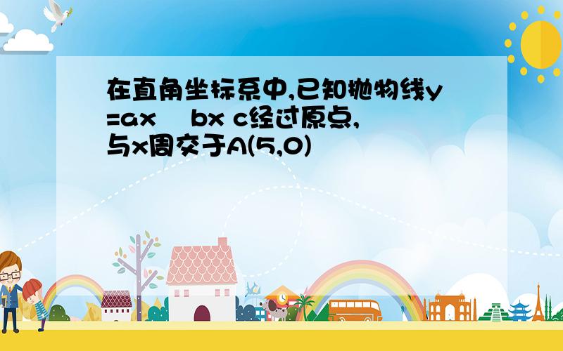 在直角坐标系中,已知抛物线y=ax² bx c经过原点,与x周交于A(5,0)