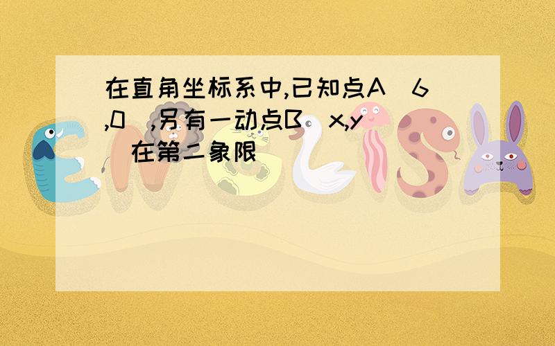 在直角坐标系中,已知点A(6,0),另有一动点B(x,y)在第二象限