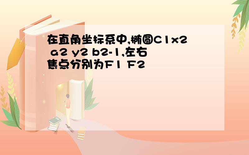 在直角坐标系中,椭圆C1x2 a2 y2 b2-1,左右焦点分别为F1 F2