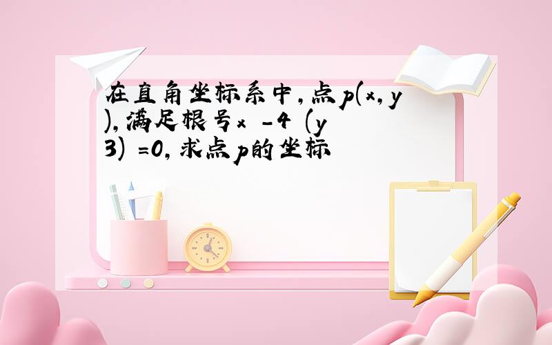 在直角坐标系中,点p(x,y),满足根号x²-4 (y 3)²=0,求点p的坐标