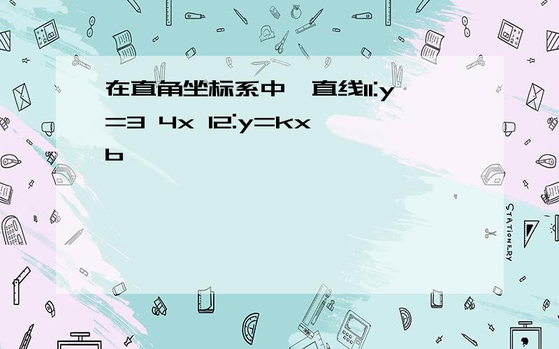 在直角坐标系中,直线l1:y=3 4x l2:y=kx b