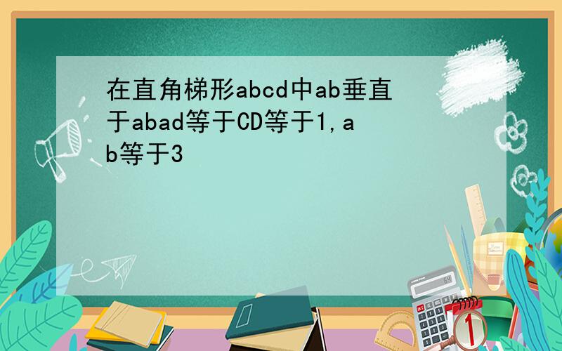 在直角梯形abcd中ab垂直于abad等于CD等于1,ab等于3