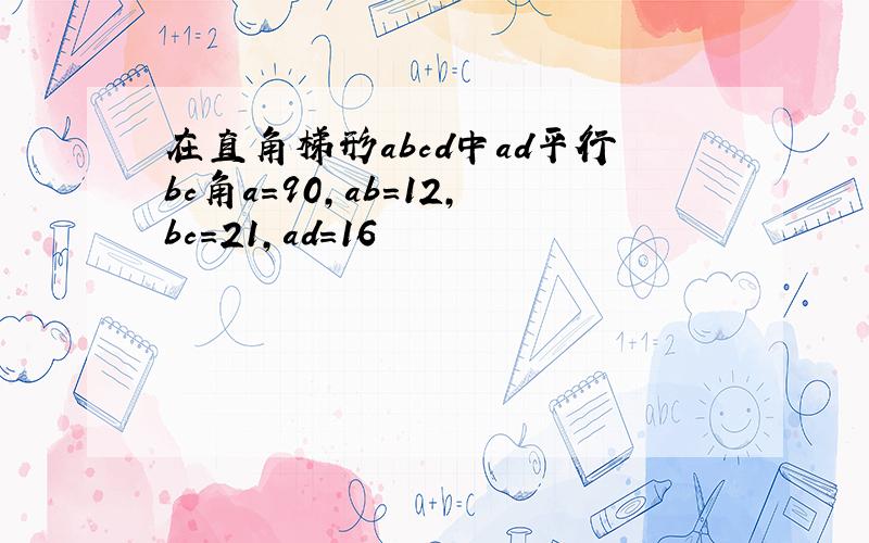 在直角梯形abcd中ad平行bc角a=90,ab=12,bc=21,ad=16