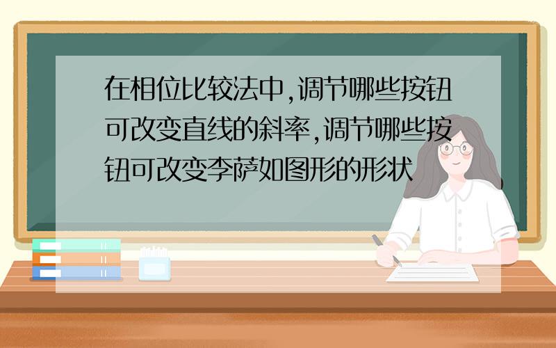 在相位比较法中,调节哪些按钮可改变直线的斜率,调节哪些按钮可改变李萨如图形的形状