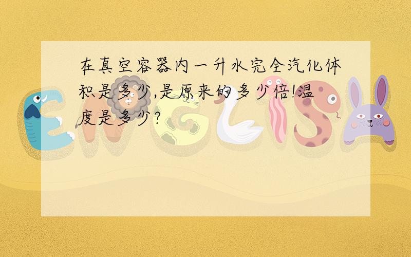 在真空容器内一升水完全汽化体积是多少,是原来的多少倍!温度是多少?