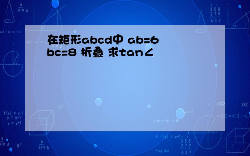 在矩形abcd中 ab=6 bc=8 折叠 求tan∠