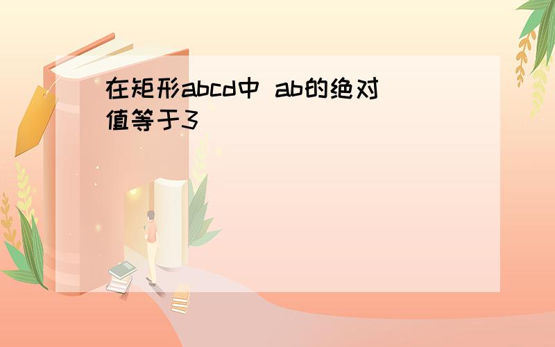 在矩形abcd中 ab的绝对值等于3