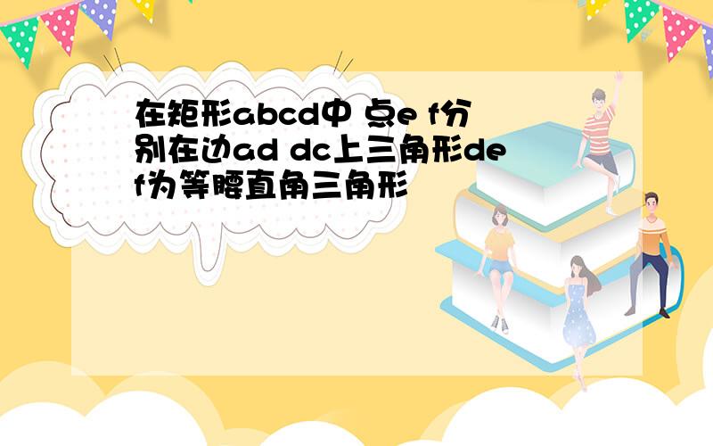 在矩形abcd中 点e f分别在边ad dc上三角形def为等腰直角三角形