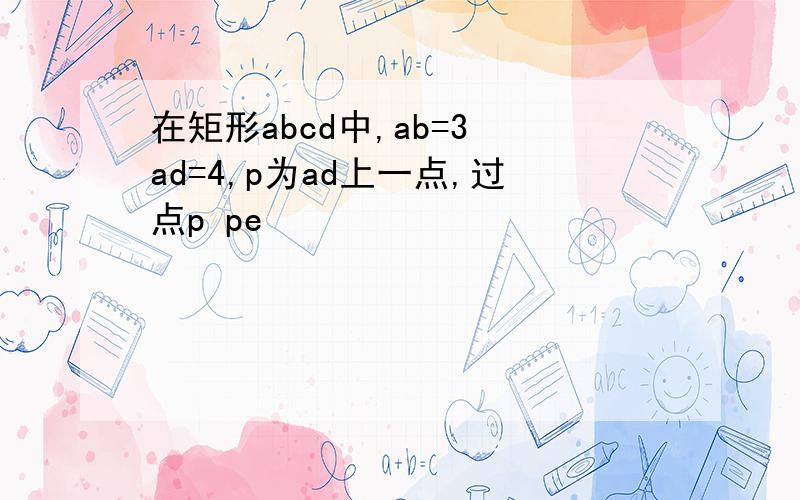 在矩形abcd中,ab=3 ad=4,p为ad上一点,过点p pe