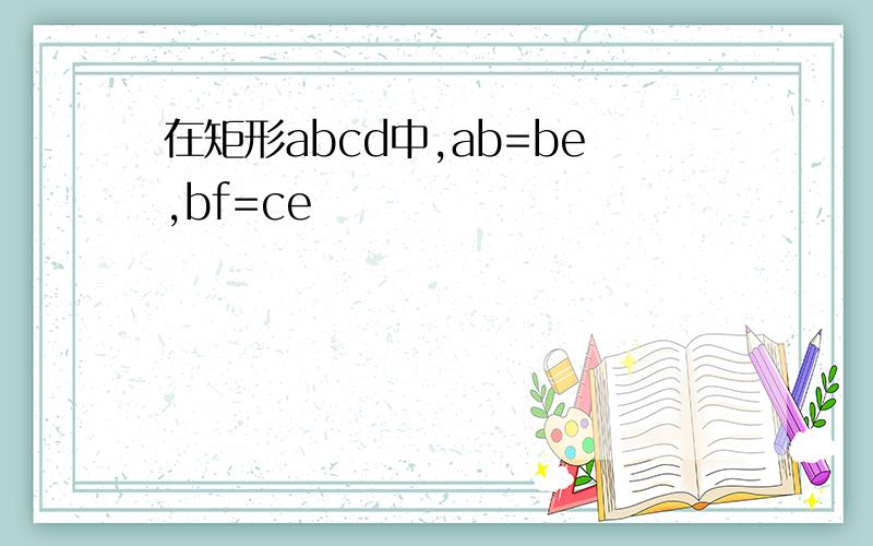 在矩形abcd中,ab=be,bf=ce