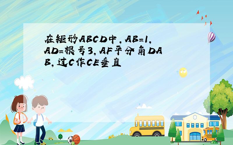 在矩形ABCD中,AB＝1,AD＝根号3,AF平分角DAB,过C作CE垂直