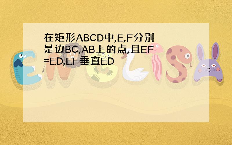 在矩形ABCD中,E,F分别是边BC,AB上的点,且EF=ED,EF垂直ED