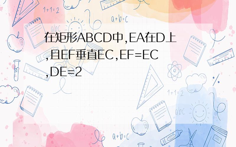 在矩形ABCD中,EA在D上,且EF垂直EC,EF=EC,DE=2