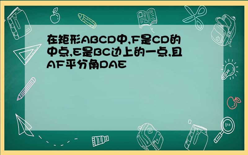 在矩形ABCD中,F是CD的中点,E是BC边上的一点,且AF平分角DAE