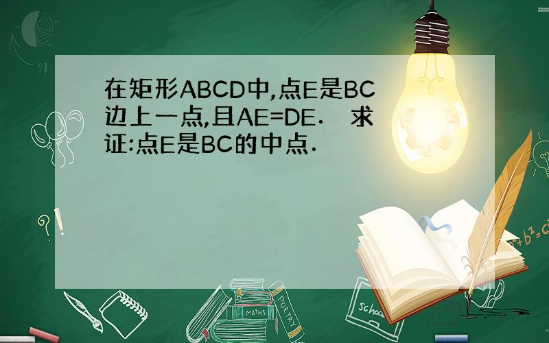 在矩形ABCD中,点E是BC边上一点,且AE=DE． 求证:点E是BC的中点．