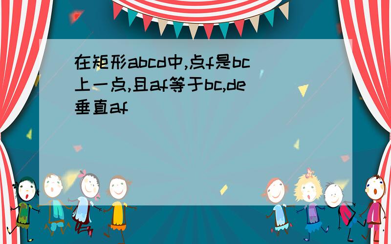 在矩形abcd中,点f是bc上一点,且af等于bc,de垂直af