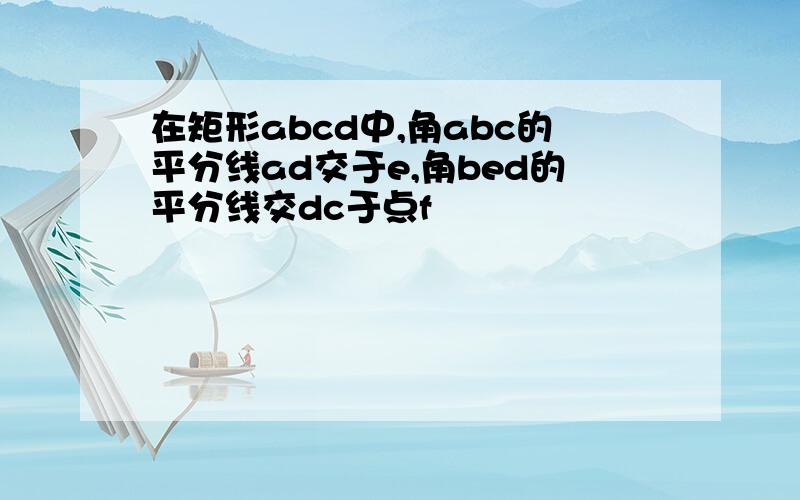 在矩形abcd中,角abc的平分线ad交于e,角bed的平分线交dc于点f