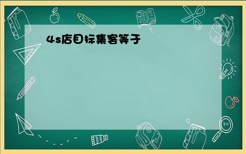 4s店目标集客等于