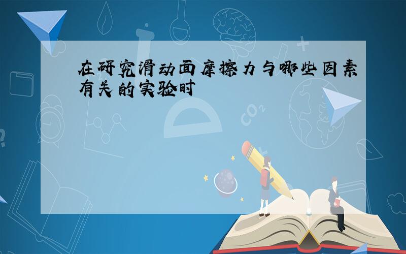 在研究滑动面摩擦力与哪些因素有关的实验时