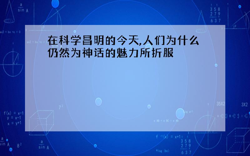 在科学昌明的今天,人们为什么仍然为神话的魅力所折服