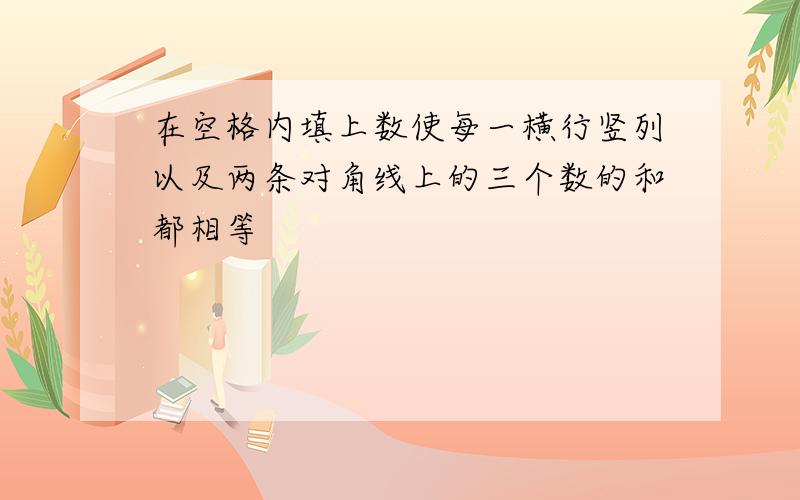 在空格内填上数使每一横行竖列以及两条对角线上的三个数的和都相等