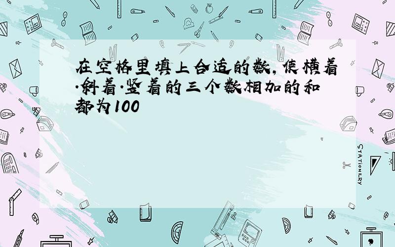 在空格里填上合适的数,使横着.斜着.竖着的三个数相加的和都为100