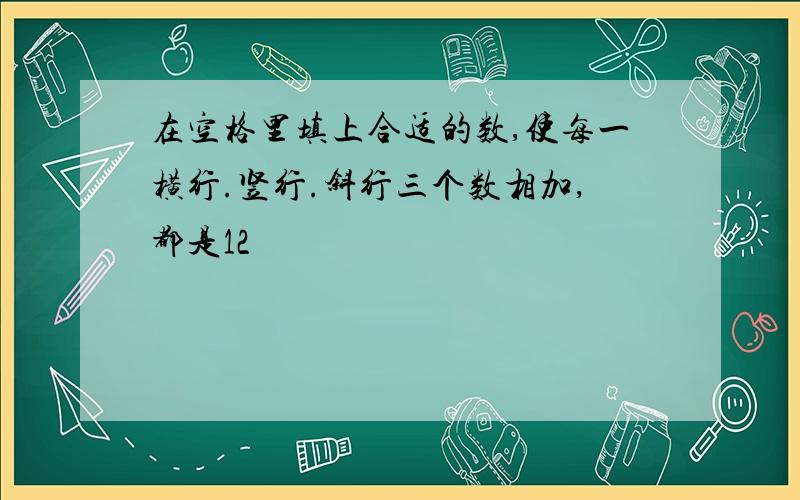 在空格里填上合适的数,使每一横行.竖行.斜行三个数相加,都是12