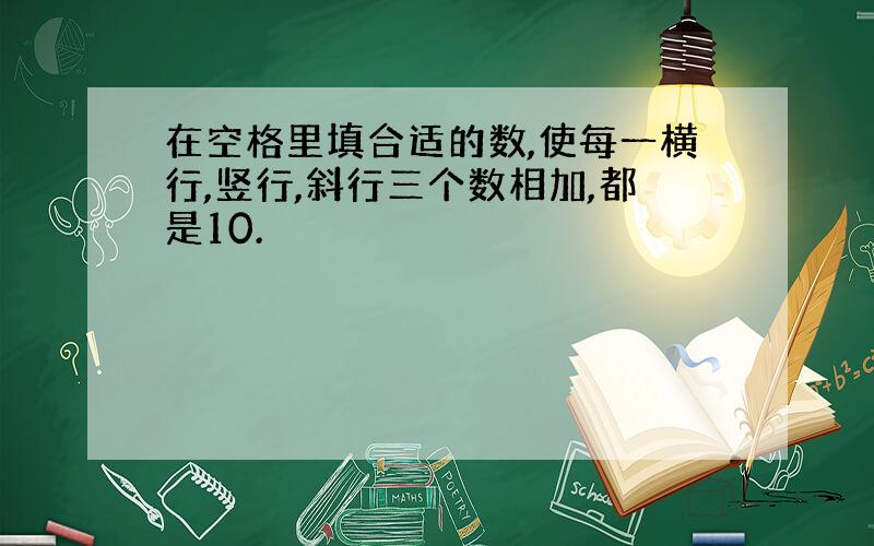 在空格里填合适的数,使每一横行,竖行,斜行三个数相加,都是10.