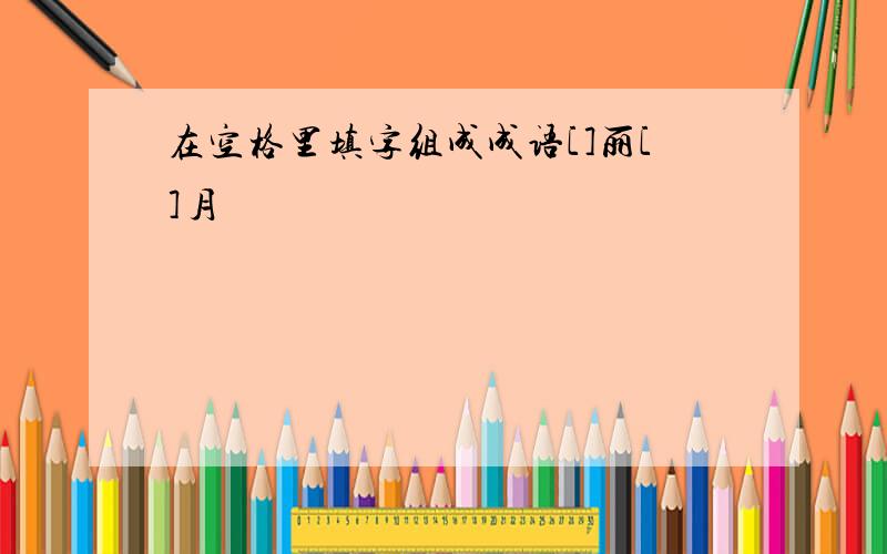 在空格里填字组成成语[]丽[]月