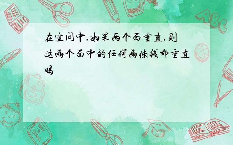 在空间中,如果两个面垂直,则这两个面中的任何两条线都垂直吗