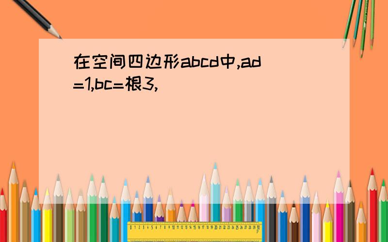 在空间四边形abcd中,ad=1,bc=根3,