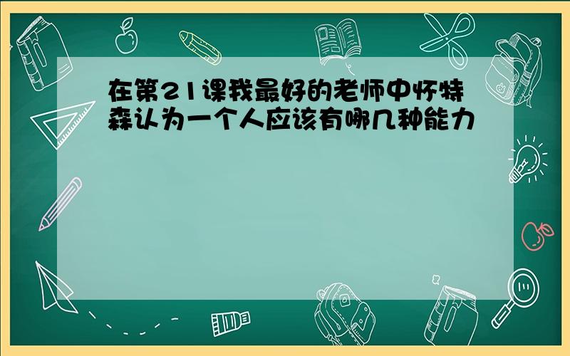 在第21课我最好的老师中怀特森认为一个人应该有哪几种能力