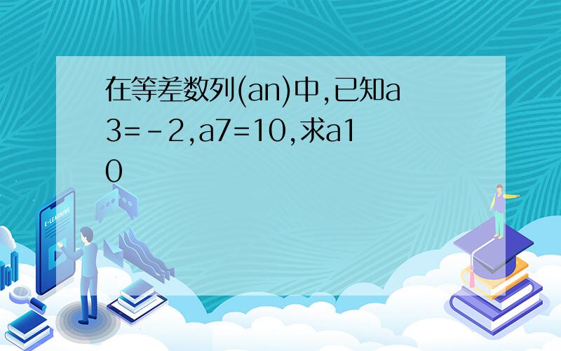 在等差数列(an)中,已知a3=-2,a7=10,求a10